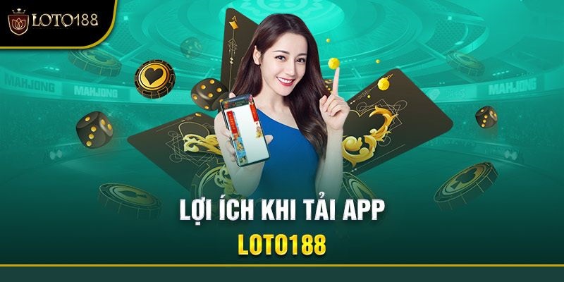 Lợi ích khi tải app Loto188 về điện thoại